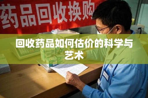 厦门回收药品如何估价的科学与艺术