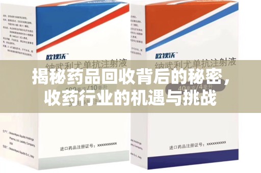 厦门揭秘药品回收背后的秘密，收药行业的机遇与挑战