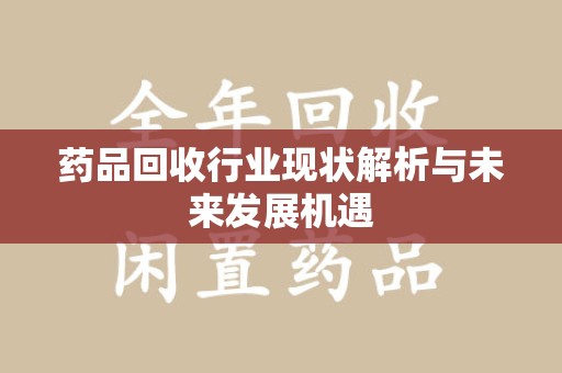 厦门药品回收行业现状解析与未来发展机遇