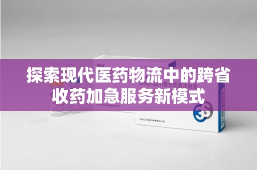 厦门探索现代医药物流中的跨省收药加急服务新模式