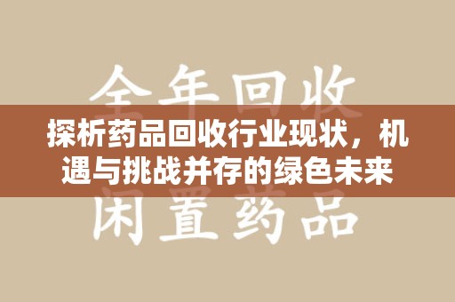 厦门探析药品回收行业现状，机遇与挑战并存的绿色未来
