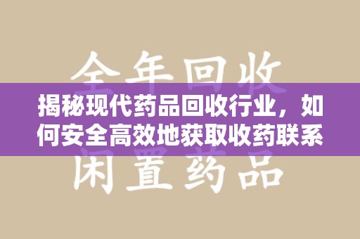 厦门揭秘现代药品回收行业，如何安全高效地获取收药联系方式