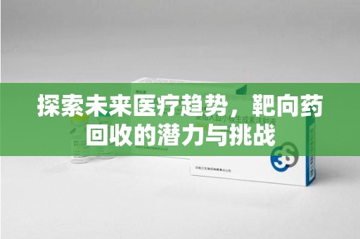 厦门探索未来医疗趋势，靶向药回收的潜力与挑战