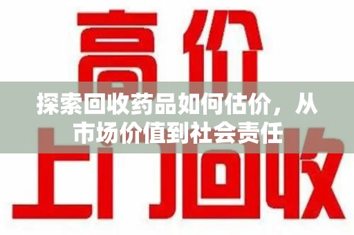 厦门探索回收药品如何估价，从市场价值到社会责任