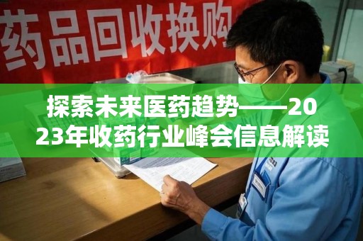 厦门探索未来医药趋势——2023年收药行业峰会信息解读