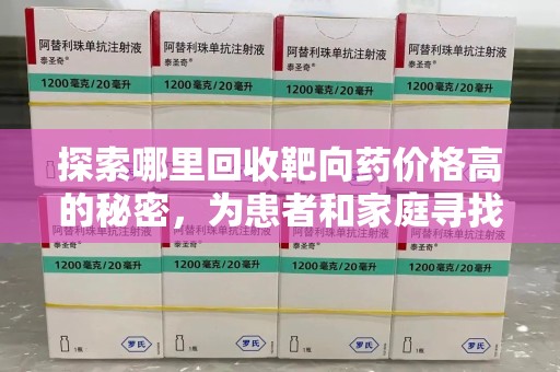 厦门探索哪里回收靶向药价格高的秘密，为患者和家庭寻找最优解