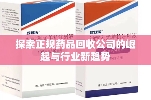 厦门探索正规药品回收公司的崛起与行业新趋势