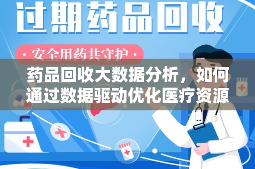 厦门药品回收大数据分析，如何通过数据驱动优化医疗资源管理