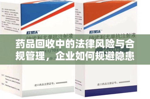 厦门药品回收中的法律风险与合规管理，企业如何规避隐患