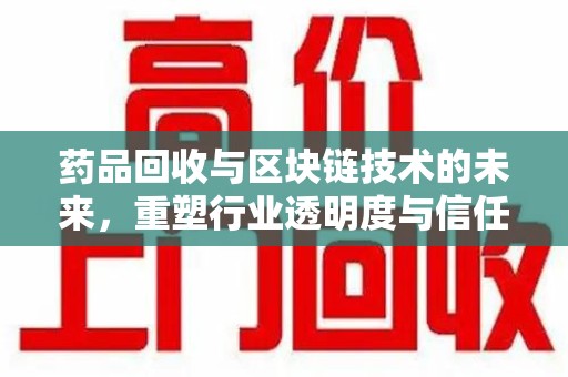 厦门药品回收与区块链技术的未来，重塑行业透明度与信任