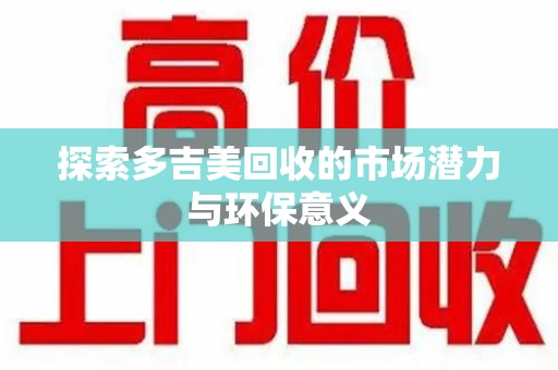 厦门探索多吉美回收的市场潜力与环保意义