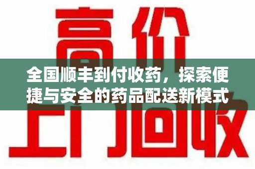 厦门全国顺丰到付收药，探索便捷与安全的药品配送新模式