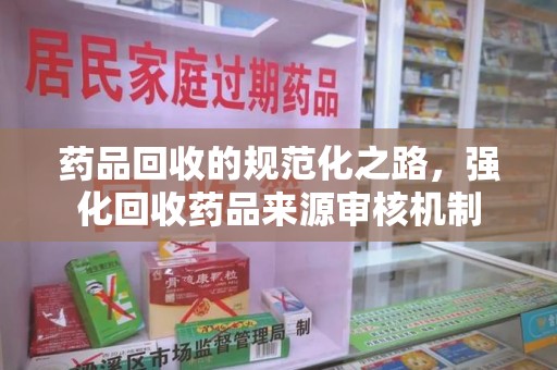 厦门药品回收的规范化之路，强化回收药品来源审核机制