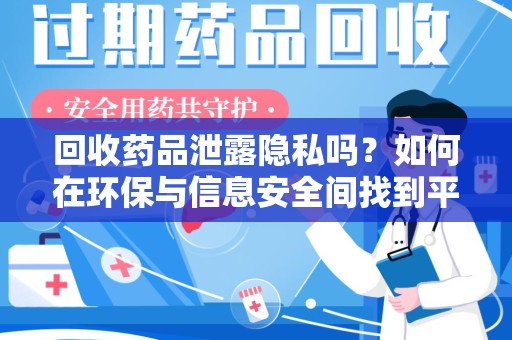 厦门回收药品泄露隐私吗？如何在环保与信息安全间找到平衡