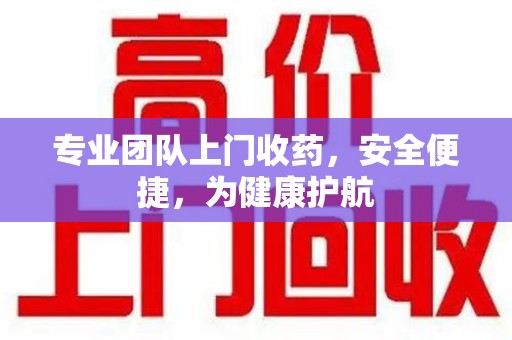 厦门专业团队上门收药，安全便捷，为健康护航