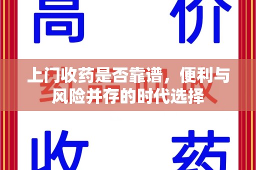 厦门上门收药是否靠谱，便利与风险并存的时代选择