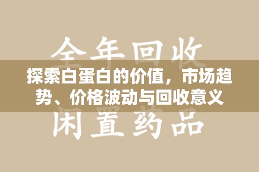 厦门探索白蛋白的价值，市场趋势、价格波动与回收意义