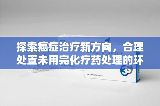 厦门探索癌症治疗新方向，合理处置未用完化疗药处理的环保路径