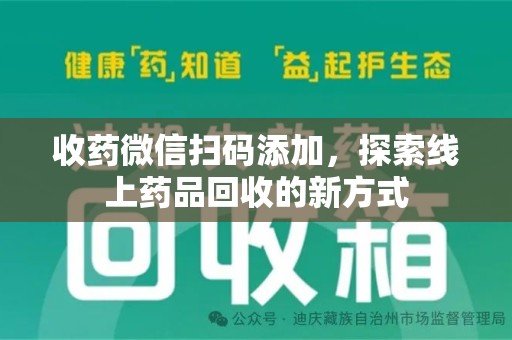 厦门收药微信扫码添加，探索线上药品回收的新方式
