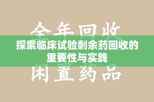 厦门探索临床试验剩余药回收的重要性与实践