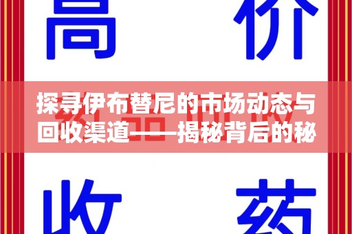 厦门探寻伊布替尼的市场动态与回收渠道——揭秘背后的秘密