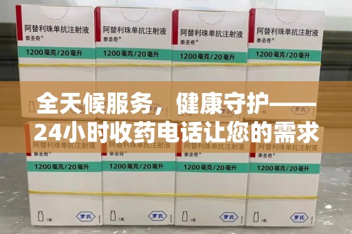 厦门全天候服务，健康守护——24小时收药电话让您的需求随时被满足