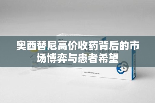 厦门奥西替尼高价收药背后的市场博弈与患者希望