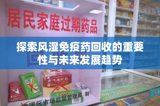 厦门探索风湿免疫药回收的重要性与未来发展趋势