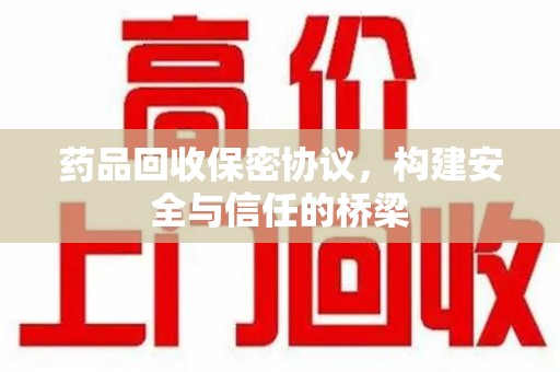 厦门药品回收保密协议，构建安全与信任的桥梁