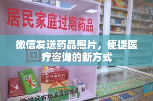 厦门微信发送药品照片，便捷医疗咨询的新方式