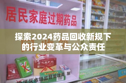 厦门探索2024药品回收新规下的行业变革与公众责任