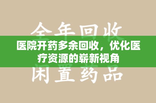 厦门医院开药多余回收，优化医疗资源的崭新视角