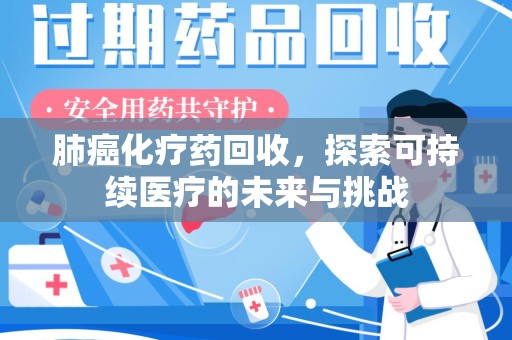 厦门肺癌化疗药回收，探索可持续医疗的未来与挑战
