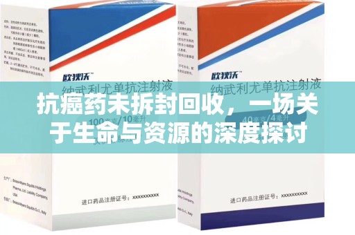 厦门抗癌药未拆封回收，一场关于生命与资源的深度探讨