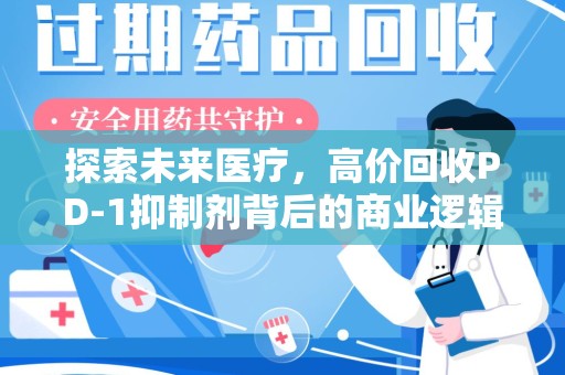 厦门探索未来医疗，高价回收PD-1抑制剂背后的商业逻辑与社会责任