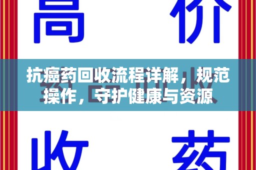 厦门抗癌药回收流程详解，规范操作，守护健康与资源