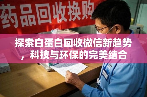 厦门探索白蛋白回收微信新趋势，科技与环保的完美结合