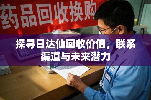 厦门探寻日达仙回收价值，联系渠道与未来潜力