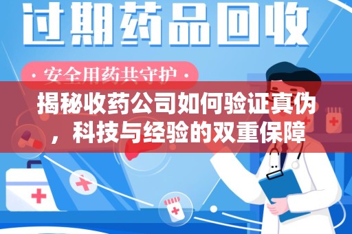 厦门揭秘收药公司如何验证真伪，科技与经验的双重保障