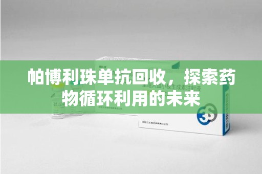 厦门帕博利珠单抗回收，探索药物循环利用的未来