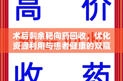 厦门术后剩余靶向药回收，优化资源利用与患者健康的双赢策略