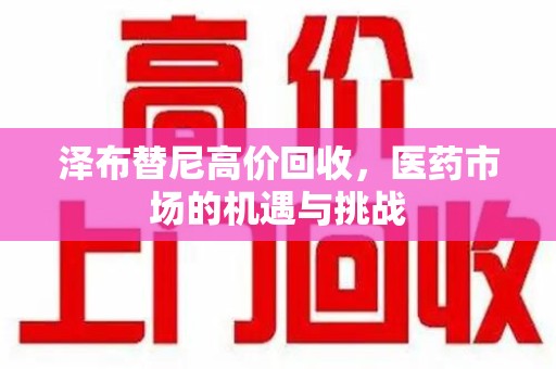 厦门泽布替尼高价回收，医药市场的机遇与挑战