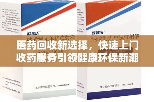 厦门医药回收新选择，快速上门收药服务引领健康环保新潮流