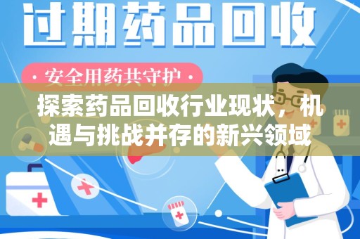 厦门探索药品回收行业现状，机遇与挑战并存的新兴领域