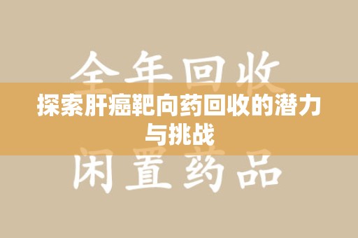 厦门探索肝癌靶向药回收的潜力与挑战