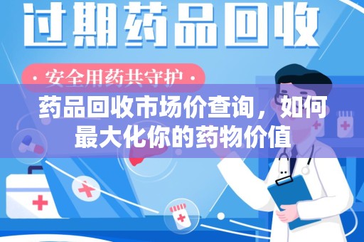厦门药品回收市场价查询，如何最大化你的药物价值