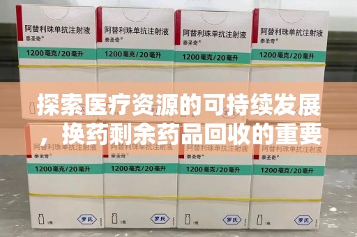 厦门探索医疗资源的可持续发展，换药剩余药品回收的重要性与实践