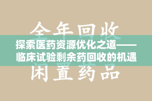 厦门探索医药资源优化之道——临床试验剩余药回收的机遇与挑战