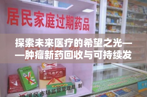 厦门探索未来医疗的希望之光——肿瘤新药回收与可持续发展的创新之路