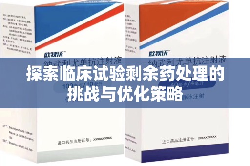 厦门探索临床试验剩余药处理的挑战与优化策略